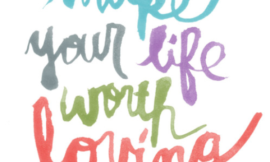 make your life worth loving
